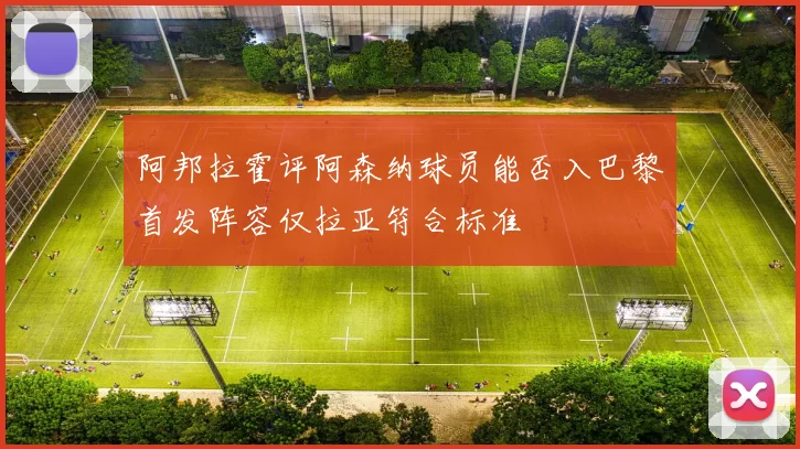 阿邦拉霍评阿森纳球员能否入巴黎首发阵容仅拉亚符合标准