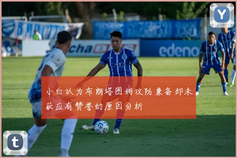 小白认为布朗塔图姆攻防兼备却未获应有赞誉的原因分析